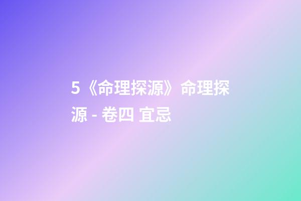 5.《命理探源》命理探源 - 卷四 宜忌